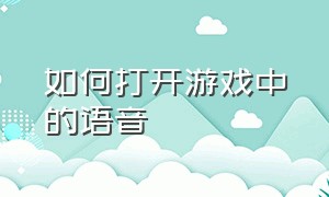 如何打开游戏中的语音（怎么在设置中打开游戏语音）