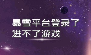 暴雪平台登录了进不了游戏（暴雪平台登录了进不了游戏怎么回事）