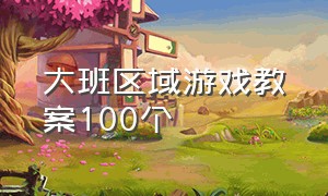 大班区域游戏教案100个