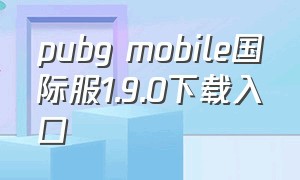 pubg mobile国际服1.9.0下载入口
