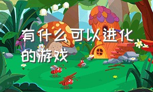 有什么可以进化的游戏（可以进化东西的游戏有哪些）