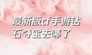 最新版cf手游钻石夺宝去哪了