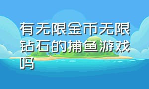 有无限金币无限钻石的捕鱼游戏吗