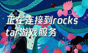 正在连接到Rockstar游戏服务