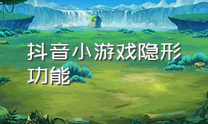 抖音小游戏隐形功能（抖音隐藏小游戏在哪里）