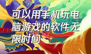 可以用手机玩电脑游戏的软件无限时间