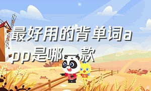 最好用的背单词app是哪一款（超好用的背单词app北京版）