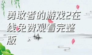 勇敢者的游戏2在线免费观看完整版