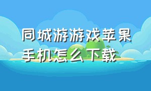 同城游游戏苹果手机怎么下载（苹果手机怎样下载同城游）