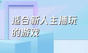 适合新人主播玩的游戏