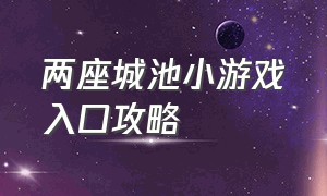 两座城池小游戏入口攻略