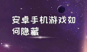 安卓手机游戏如何隐藏（安卓手机游戏）