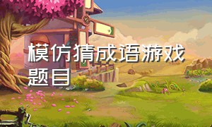 模仿猜成语游戏题目