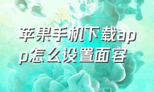 苹果手机下载app怎么设置面容