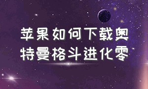 苹果如何下载奥特曼格斗进化零