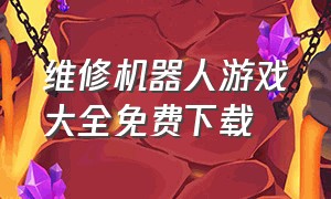 维修机器人游戏大全免费下载（维修机器人游戏攻略）