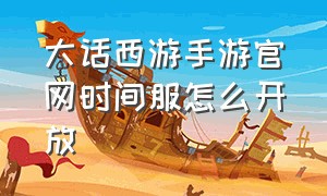 大话西游手游官网时间服怎么开放