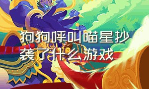 狗狗呼叫喵星抄袭了什么游戏