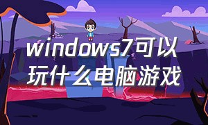 windows7可以玩什么电脑游戏