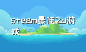 steam最佳2d游戏（steam最佳2d单机游戏）