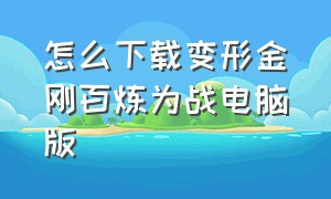 怎么下载变形金刚百炼为战电脑版