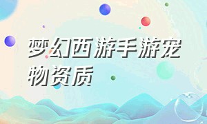 梦幻西游手游宠物资质