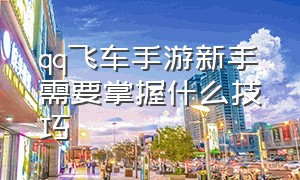 qq飞车手游新手需要掌握什么技巧