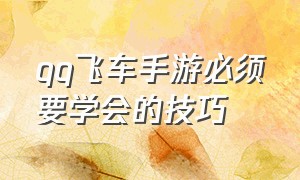 qq飞车手游必须要学会的技巧（qq飞车手游新手需要掌握什么技巧）