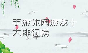 手游休闲游戏十大排行榜