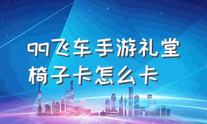 qq飞车手游礼堂椅子卡怎么卡