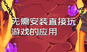 无需安装直接玩游戏的应用（无需安装直接玩游戏的软件）