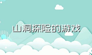 山洞探险的游戏（山洞探险解密游戏）