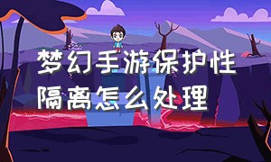 梦幻手游保护性隔离怎么处理