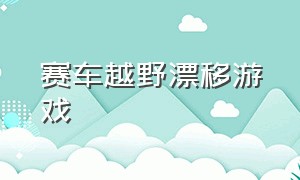 赛车越野漂移游戏（旋转漂移赛车游戏）