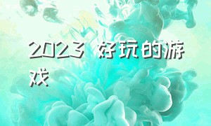 2023 好玩的游戏