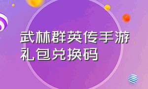 武林群英传手游礼包兑换码