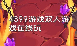 4399游戏双人游戏在线玩（4399双人游戏免费玩一玩）