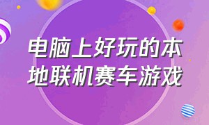 电脑上好玩的本地联机赛车游戏