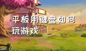 平板用键盘如何玩游戏（平板用键盘玩游戏用什么软件）