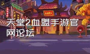 天堂2血盟手游官网论坛（天堂2 血盟手游是不是要关服了）