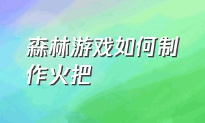 森林游戏如何制作火把（森林游戏火堆制作方法）