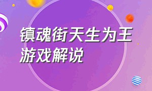 镇魂街天生为王游戏解说（镇魂街天生为王破解版）