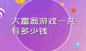 大富翁游戏一共有多少钱（大富翁的游戏一共要分多少钱）