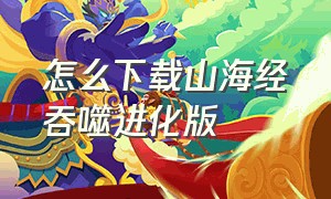 怎么下载山海经吞噬进化版