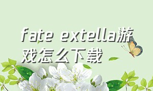 fate extella游戏怎么下载