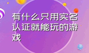 有什么只用实名认证就能玩的游戏