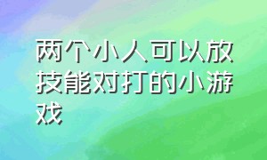 两个小人可以放技能对打的小游戏