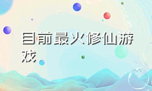 目前最火修仙游戏（全网最火的十款修仙游戏）