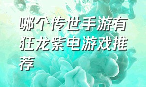 哪个传世手游有狂龙紫电游戏推荐（不充值就送狂龙紫电的传世手游）