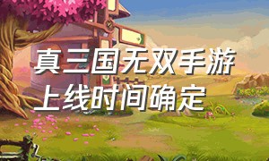 真三国无双手游上线时间确定